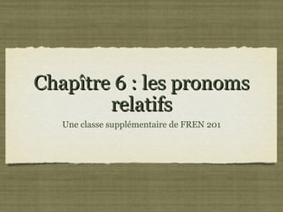 Chapître 6 : les pronoms
        relatifs
   Une classe supplémentaire de FREN 201
 