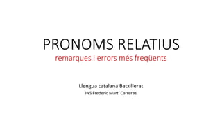 PRONOMS RELATIUS
remarques i errors més freqüents
Llengua catalana Batxillerat
INS Frederic Martí Carreras
 