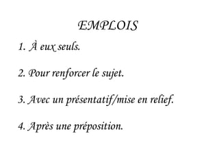 EMPLOIS
1. À eux seuls.
2. Pour renforcer le sujet.
3. Avec un présentatif/mise en relief.
4. Après une préposition.
 