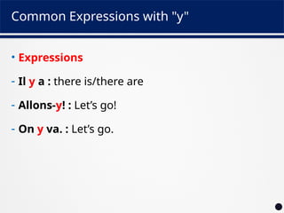 Common Expressions with "y"
• Expressions
- Il y a : there is/there are
- Allons-y! : Let’s go!
- On y va. : Let’s go.
 
