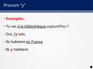 Pronom “y”
• Examples:
• Tu vas à la bibliothèque aujourd'hui ?
- Oui, j’y vais.
• Ils habitent en France.
- Ils y habitent.
 