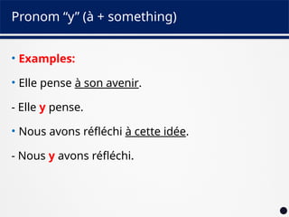 Pronom “y” (à + something)
• Examples:
• Elle pense à son avenir.
- Elle y pense.
• Nous avons réfléchi à cette idée.
- Nous y avons réfléchi.
 