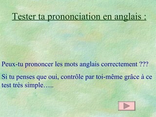 Tester ta prononciation en anglais : Peux-tu prononcer les mots anglais correctement ???  Si tu penses que oui, contrôle par toi-même grâce à ce test très simple….. 