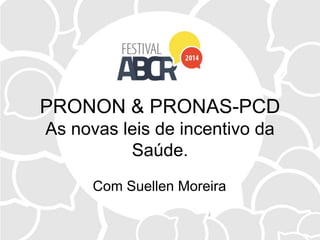 PRONON & PRONAS-PCD
As novas leis de incentivo da
Saúde.
Com Suellen Moreira
 
