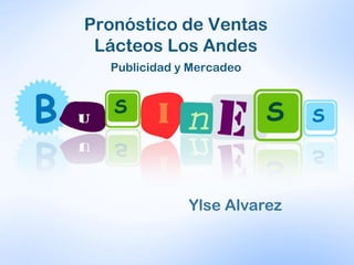Publicidad y Mercadeo
Pronóstico de Ventas
Lácteos Los Andes
Ylse Alvarez
 