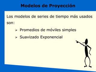 Modelos de Proyección
Los modelos de series de tiempo más usados
son:
 Promedios de móviles simples
 Suavizado Exponencial
 