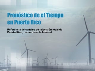 Pronóstico de el Tiempo en Puerto Rico Referencia de canales de televisión local de Puerto Rico, recursos en la Internet 