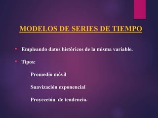 • Empleando datos históricos de la misma variable.
• Tipos:
Promedio móvil
Suavización exponencial
Proyección de tendencia.
MODELOS DE SERIES DE TIEMPO
 