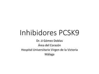Inhibidores PCSK9
Dr. JJ Gómez Doblas
Área del Corazón
Hospital Universitario Virgen de la Victoria
Málaga
 