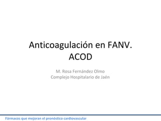 Fármacos que mejoran el pronóstico cardiovascular
Anticoagulación en FANV.
ACOD
M. Rosa Fernández Olmo
Complejo Hospitalario de Jaén
 