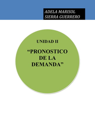 UNIDAD II
“PRONOSTICO
DE LA
DEMANDA”
ADELA MARISOL
SIERRA GUERRERO
 