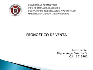 PRONOSTICO DE VENTA
Participante:
Miguel Angel Sarache D.
C.I. 13616566
 