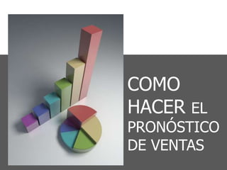 COMO
HACER EL
PRONÓSTICO
DE VENTAS
 