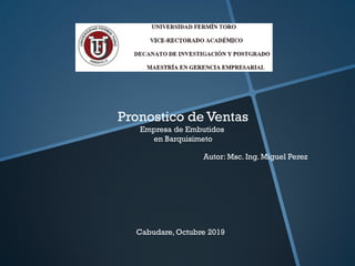 Pronostico de Ventas
Empresa de Embutidos
en Barquisimeto
Autor: Msc. Ing. Miguel Perez
Cabudare, Octubre 2019
 