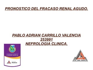PRONOSTICO DEL FRACASO RENAL AGUDO.
PABLO ADRIAN CARRILLO VALENCIA
253991
NEFROLOGIA CLINICA.
 