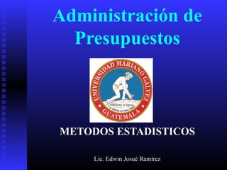 Administración de
Presupuestos
METODOS ESTADISTICOSMETODOS ESTADISTICOS
Lic. Edwin Josué RamírezLic. Edwin Josué Ramírez
 