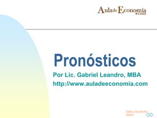 Saltar a la primera
página
Pronósticos
Por Lic. Gabriel Leandro, MBA
http://www.auladeeconomia.com
 