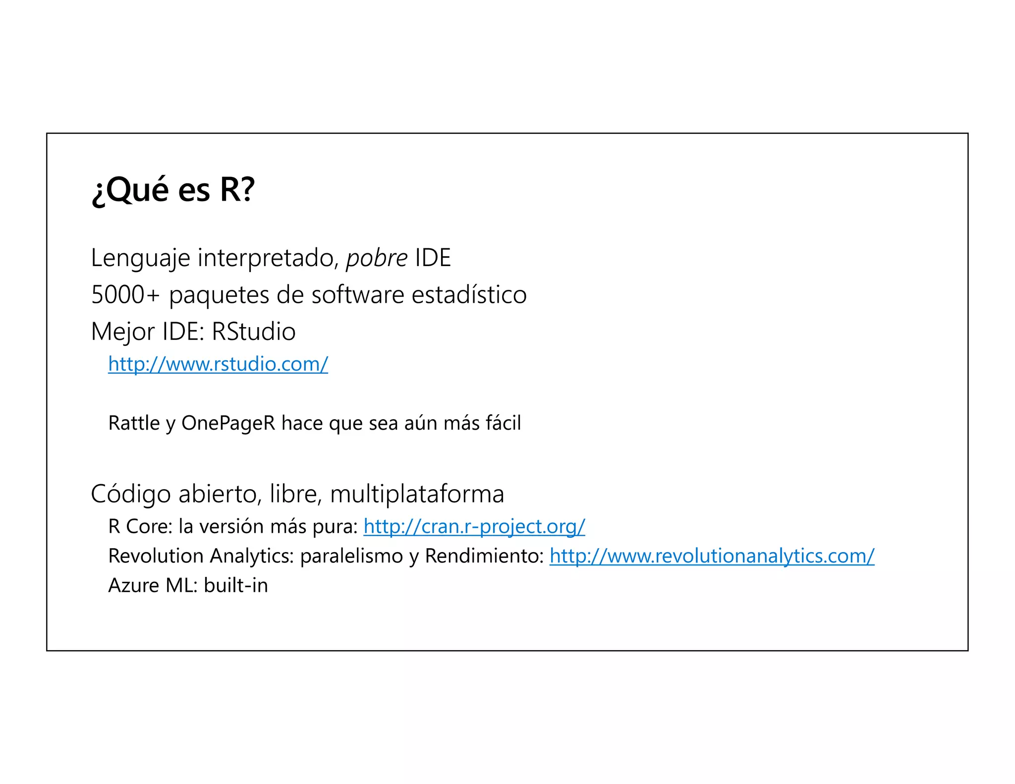 Mejor
http://www.rstudio.com/
Rattle y OnePageR
http://cran.r-project.org/
http://www.revolutionanalytics.com/
Azure ML: built-in
 
