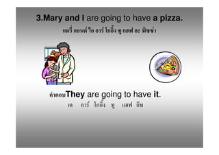 3.Mary and I are going to have a pizza.
             F    F            F




       They are going to have it.
            F
 