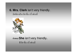 6. Mrs. Clark isn’t very friendly.
         F




       She isn’t very friendly.
 