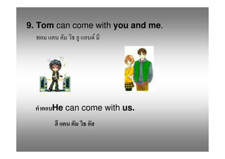 9. Tom can come with you and me.
                F




      He can come with us.
 