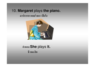 10. Margaret plays the piano.
       F      F




          She plays it.
 