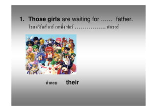 1. Those girls are waiting for …… father.
       F F F       F …………….        F




                their
 