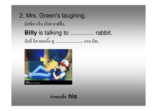 2. Mrs. Green’s laughing.
         ()      .
 Billy is talking to ………… rabbit.
               …………..      .




                  his
 