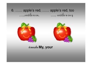6. …… apple’s red, …… apple’s red, too
    …..         .     …..




                My, your
 