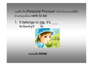 Personal Pronoun
F       F verb to be
1. It belongs to me, it's ___
          F




                mine
 