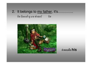 2. It belongs to my father, it's………….
           F       F




                                    his
 