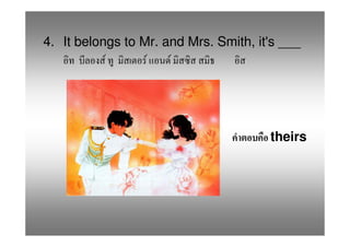 4. It belongs to Mr. and Mrs. Smith, it's ___
           F      F   F




                                       theirs
 
