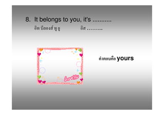8. It belongs to you, it's ...........
           F            ……..



                                         yours
 