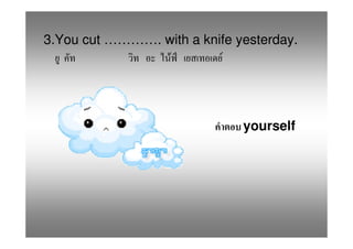 3.You cut …………. with a knife yesterday.
                 F        F




                              yourself
 