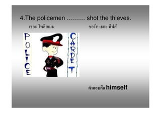 4.The policemen ……… shot the thieves.
                       F        F




                            himself
 