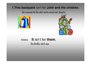 1.This backpack isn’t for John and the children.
                       F F    F      F




              It isn’t for them.
                         F
 