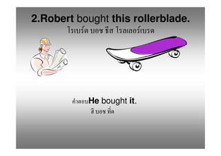 2.Robert bought this rollerblade.
          F           F




           He bought it.
 