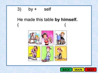 3)   by +    self

He made this table by himself.
(                       (




                      BACK   MAIN   NEXT
 