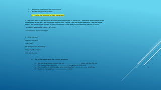 1. Read and understand the instructions.
2. Answer the activity quietly.
A. Circle the pronoun in each paragraph.
1. We went back to the bus and departed from Petrosains to Johor Zoo. We were very excited to see
the animals at the zoo. We saw three pelican near a pond. We saw some peacocks. We saw some
bears. My friend threw a snack to the chimpanzee’s cage and the chimpanzee started to shout.
-Sri Utama Newsletter, Term I, 4th
Issue
-Contributor: Samyuktha P5A
2. Who are you?
How do you do?
I say "Hi!"
He and she say "Goodbye."
They say "Boo hoo!",
And we do, too.
B. Fill in the blanks with the correct pronouns.
1. My pet dog always chases the cat. ________________ does not like the cat.
2. The students are excited. ____________are going to the park.
3. You must listen to Miss Jaya who is our teacher. ____________ is talking.
4. Radna is my neighbor. ____________ is kind.
 