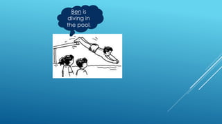 Ben is
diving in
the pool.
 