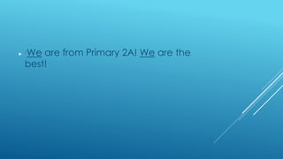  ‘We are from Primary 2A! We are the
best!
 