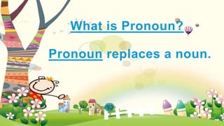Pronoun replaces a noun.
What is Pronoun?
 