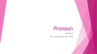 Pronoun
Meeting 5
By : Silvia Nanda Putri Erito
 