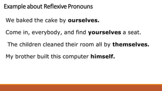 Exampleabout ReflexivePronouns
We baked the cake by ourselves.
Come in, everybody, and find yourselves a seat.
The children cleaned their room all by themselves.
My brother built this computer himself.
 