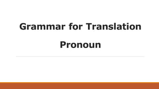 Grammar for Translation
Pronoun
 