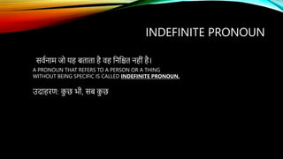 INDEFINITE PRONOUN
उदाहरण: क
ु छ भी, सब क
ु छ
A PRONOUN THAT REFERS TO A PERSON OR A THING
WITHOUT BEING SPECIFIC IS CALLED INDEFINITE PRONOUN.
सर्वनाम जद यह बताता है र्ह कनकित नहीं है।
 
