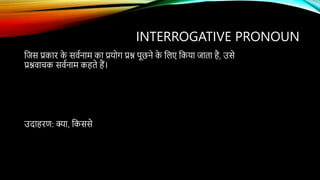 INTERROGATIVE PRONOUN
उदाहरण: क्या, ककससे
कजस प्रकार क
े सर्वनाम का प्रयदग प्रश्न पूछने क
े कलए ककया जाता है, उसे
प्रश्नर्ाचक सर्वनाम कहते हैं।
 