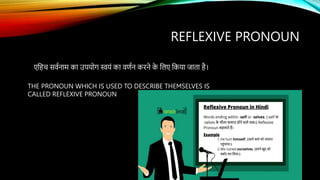 REFLEXIVE PRONOUN
एकहच सर्वनाम का उपयदग स्वयं का र्णवन करने क
े कलए ककया जाता है।
THE PRONOUN WHICH IS USED TO DESCRIBE THEMSELVES IS
CALLED REFLEXIVE PRONOUN
 