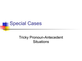 Special Cases
Tricky Pronoun-Antecedent
Situations
 