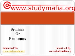 www.studymafia.org
Submitted To: Submitted By:
www.studymafia.org www.studymafia.org
Seminar
On
Pronouns
 